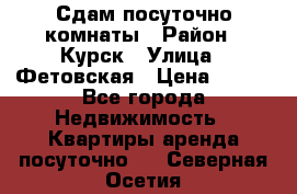 Сдам посуточно комнаты › Район ­ Курск › Улица ­ Фетовская › Цена ­ 400 - Все города Недвижимость » Квартиры аренда посуточно   . Северная Осетия